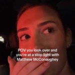 Close up of a woman in a car at night. The glow of a red light lights up her face. She covers her mouth with her hand. She's looking off to the side at something that isn't shown in this image. Text on the image reads: POV you look over and you're at a stop light with Matthew McConaughey